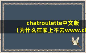 chatroulette中文版（为什么在家上不去www.chatroulette.com 我家电信的）